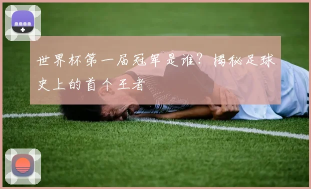 世界杯第一届冠军是谁？揭秘足球史上的首个王者